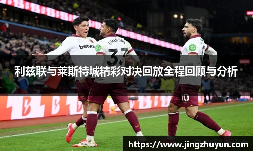 利兹联与莱斯特城精彩对决回放全程回顾与分析