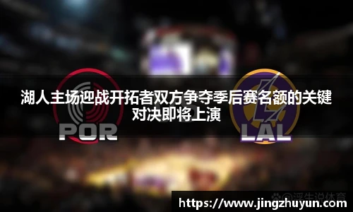 湖人主场迎战开拓者双方争夺季后赛名额的关键对决即将上演